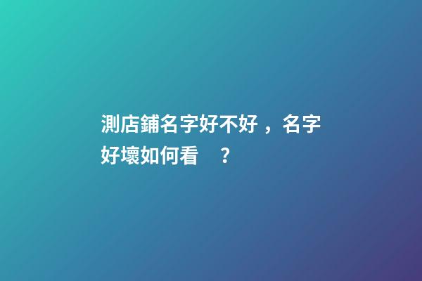 測店鋪名字好不好，名字好壞如何看？